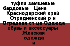 туфли замшевые, бардовые › Цена ­ 1 000 - Краснодарский край, Отрадненский р-н, Отрадная ст-ца Одежда, обувь и аксессуары » Женская одежда и обувь   . Краснодарский край